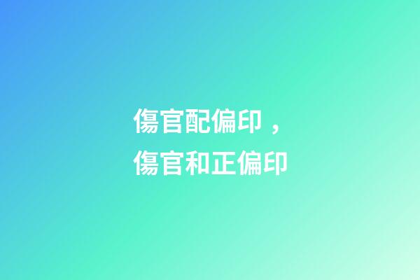 傷官配偏印，傷官和正偏印